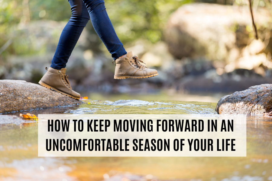 How To Keep Moving Forward In An Uncomfortable Season of Your Life