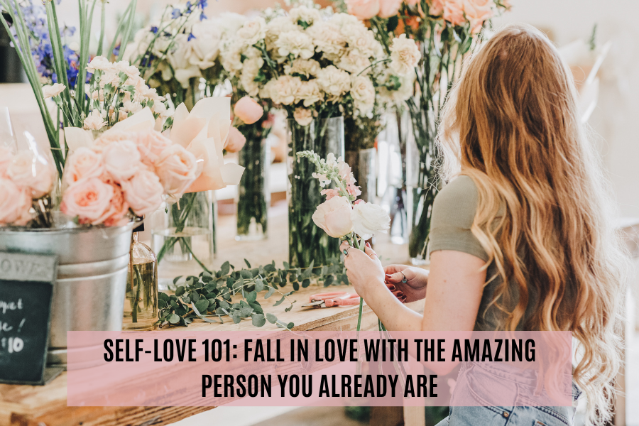 SELF-LOVE 101:FALL IN LOVE WITH THE AMAZING PERSON YOU ALREADY ARE