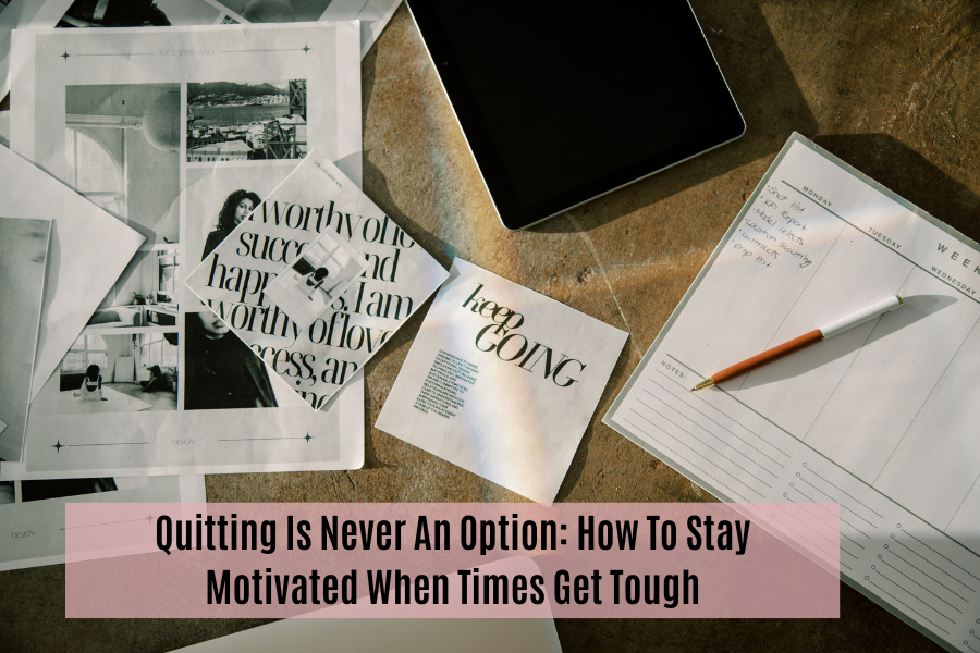 Quitting Is Never An Option: How To Stay Motivated When Times Get Tough